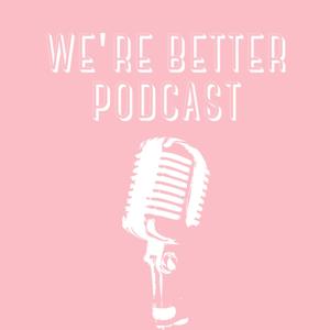 We’re Better Podcast