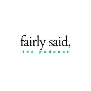 fairly said, the podcast.