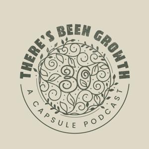 There’s Been Growth: A Capsule Podcast