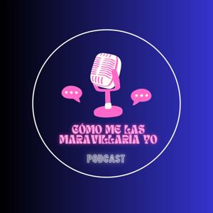COMO ME LAS MARAVILLARIA YO - PODCAST