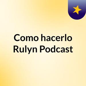 Como hacerlo Rulyn Podcast