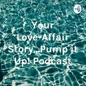 Your Love-Affair Story...Pump it Up! Podcast