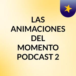 LAS ANIMACIONES DEL MOMENTO PODCAST 2