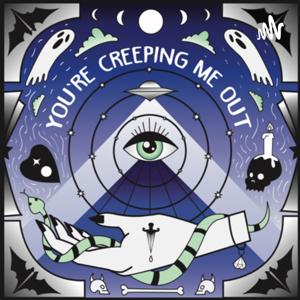 You’re Creeping Me Out