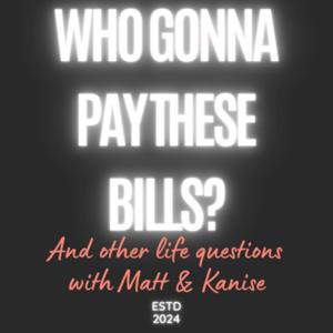 Who Gonna Pay These Bills? and other life questions with Matt and Kanise.