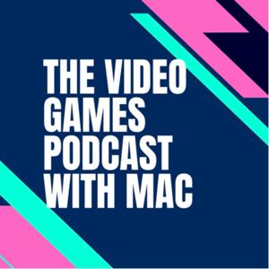The Video Games Podcast W/ Mac