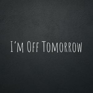 I’m Off Tomorrow