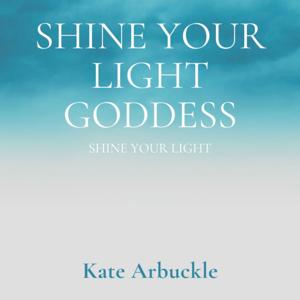 Shine Your Light Goddess, Shine Your Light by Kate Arbuckle