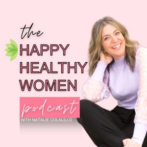 The Happy Healthy Women Podcast with Natalie Colalillo