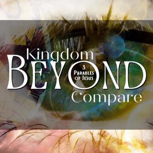 Kingdom Beyond Compare: 3 Parables of Jesus