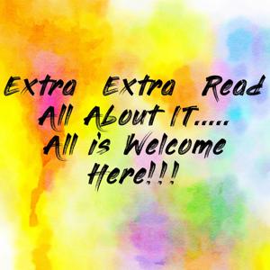 Extra Extra Read All About IT..... All is Welcome Here!!!