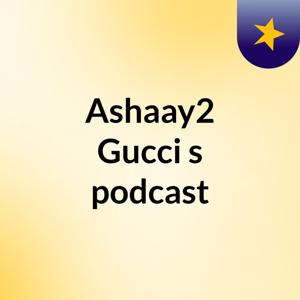 Ashaay2 Gucci's podcast