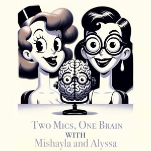 Two Mics, One Brain w/ Mishayla and Alyssa
