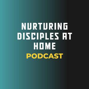 Nurturing Disciples at Home Podcast