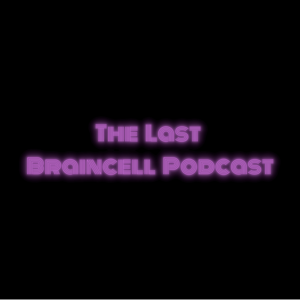 The Last Braincell Podcast
