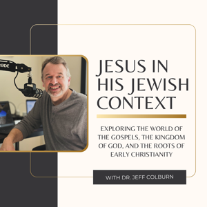 Jesus in His Jewish Context | Exploring the World of the Gospels, the Kingdom of God, and the Roots of Early Christianity with Dr. Jeff Colburn