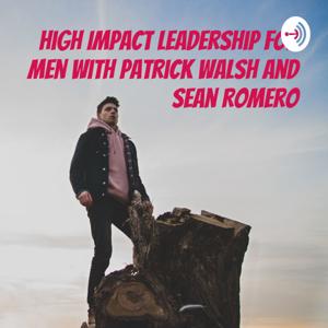 High Impact Leadership for Men Podcast with Patrick Walsh and Sean Romero