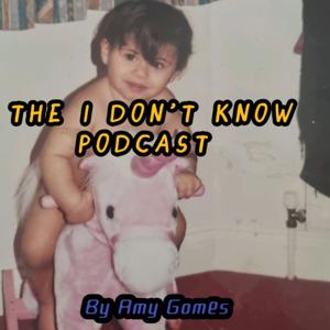 The i Don't Know Podcast By Amy Gomes