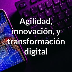 Agilidad, innovación, y transformación digital