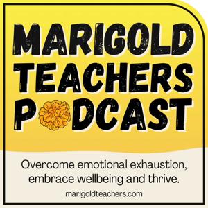 Marigold Teachers Podcast. Overcoming emotional exhaustion, embrace wellbeing and thrive.