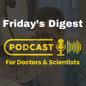 Friday's Digest - The Podcast for Doctors & Scientists