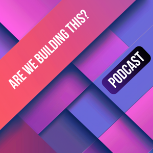 Are we building this? Podcast