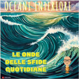Oceani interiori: le onde delle sfide quotidiane