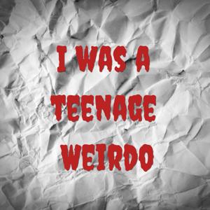 I was a teenage weirdo