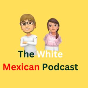 The white Mexican podcast