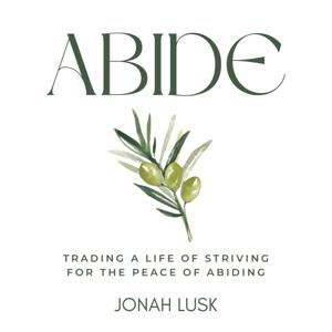 Abide: Trading a life of striving for the peace of abiding.