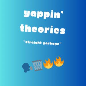 Yappin’ Theories