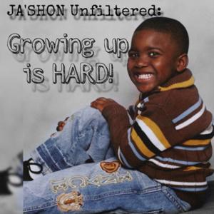 JA'SHON Unfiltered: Growing up is HARD!