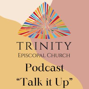 Talk it Up: A Trinity Episcopal Church Podcast