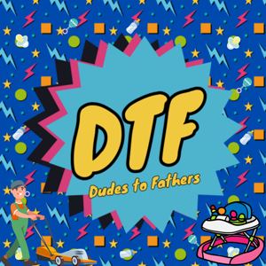 The DTF Pod - Dudes to Father's Podcast