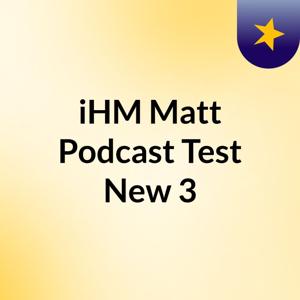 iHM Matt Podcast Test New 3