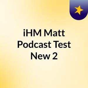 iHM Matt Podcast Test New 2