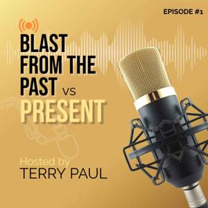 Terry Paul's Blast from the Past vs. Present Podcast