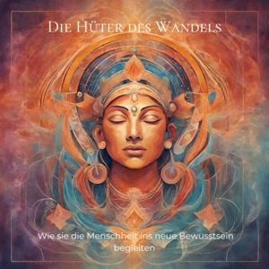 Die Hüter des Wandels - Wie sie die Menschheit ins neue Bewusstsein begleiten