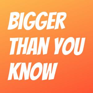 Bigger Than You Know