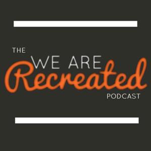 The We Are Recreated Podcast