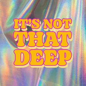 It's Not That Deep Podcast