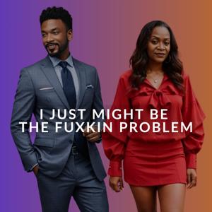 I JUST MIGHT BE THE FUXKING PROBLEM