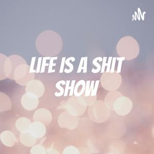 Life Is A Shit Show