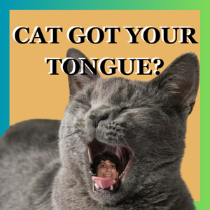 CAT GOT YOUR TONGUE?