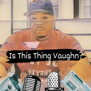 Is This Thing Vaughn?
