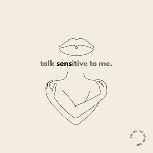 talk sensitive to me.