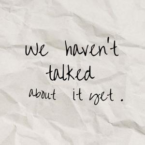 We Haven’t Talked About it Yet