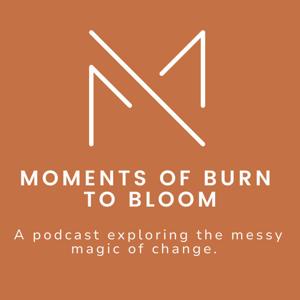 Moments of Burn to Bloom