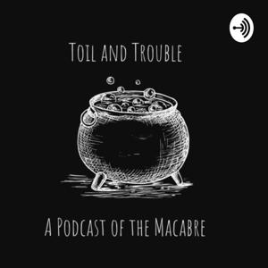 Toil and Trouble: A Podcast Of The Macabre