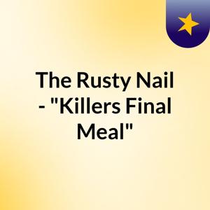 The Rusty Nail - "Killers Final Meal"